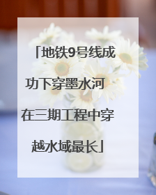 地铁9号线成功下穿墨水河 在三期工程中穿越水域最长